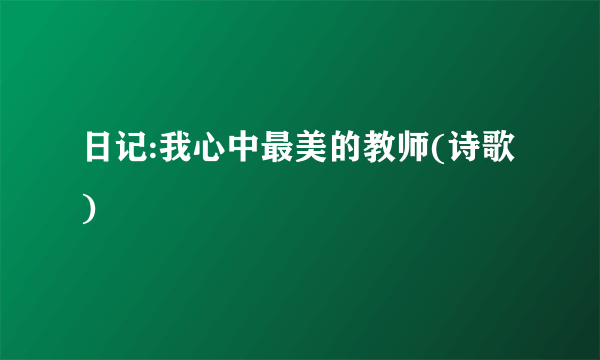 日记:我心中最美的教师(诗歌)