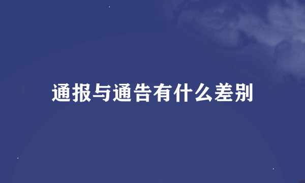 通报与通告有什么差别