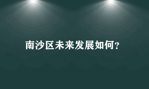 南沙区未来发展如何？