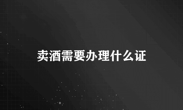 卖酒需要办理什么证