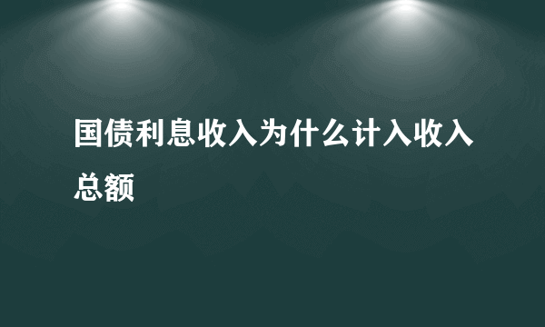 国债利息收入为什么计入收入总额