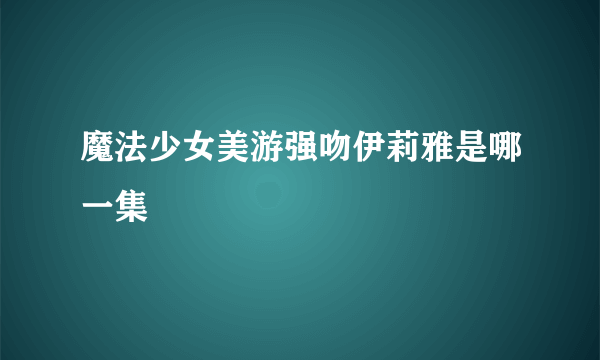 魔法少女美游强吻伊莉雅是哪一集