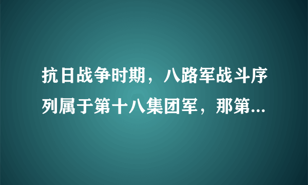 抗日战争时期，八路军战斗序列属于第十八集团军，那第十八集团军下面还有哪些部队呢？