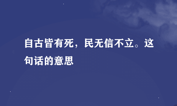 自古皆有死，民无信不立。这句话的意思