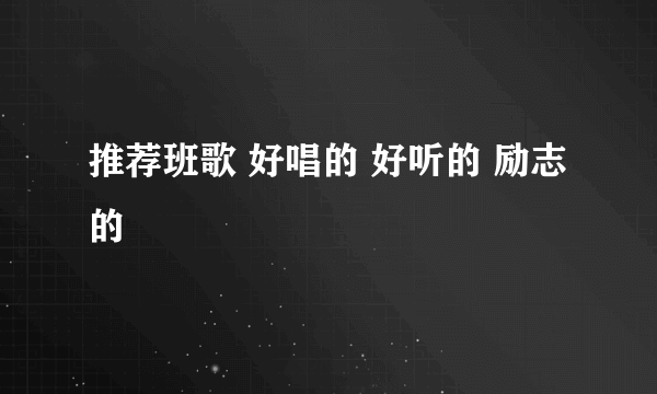 推荐班歌 好唱的 好听的 励志的
