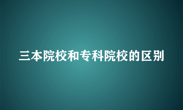 三本院校和专科院校的区别