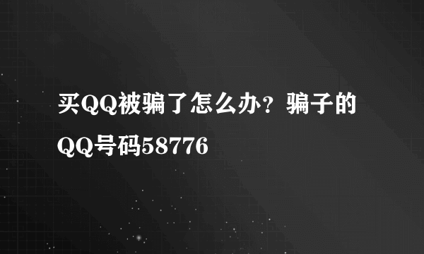 买QQ被骗了怎么办？骗子的QQ号码58776