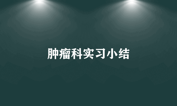 肿瘤科实习小结