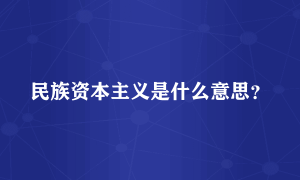 民族资本主义是什么意思？