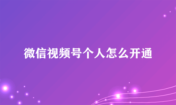 微信视频号个人怎么开通