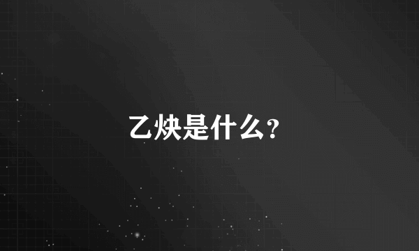 乙炔是什么？