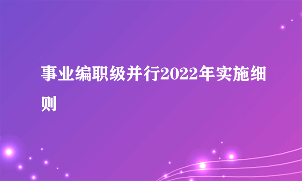 事业编职级并行2022年实施细则