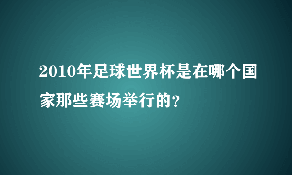 2010年足球世界杯是在哪个国家那些赛场举行的？