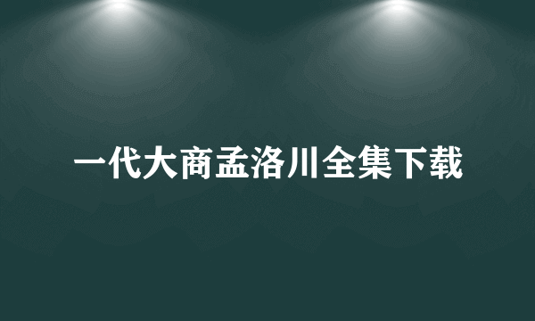 一代大商孟洛川全集下载