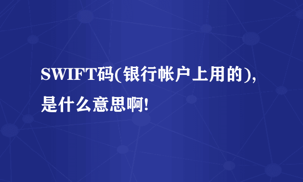 SWIFT码(银行帐户上用的),是什么意思啊!