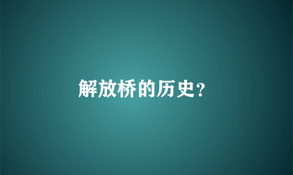 解放桥的历史？
