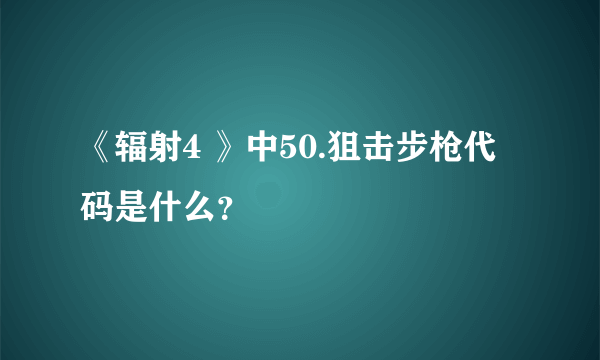 《辐射4 》中50.狙击步枪代码是什么？