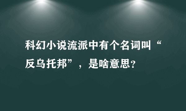 科幻小说流派中有个名词叫“反乌托邦”，是啥意思？