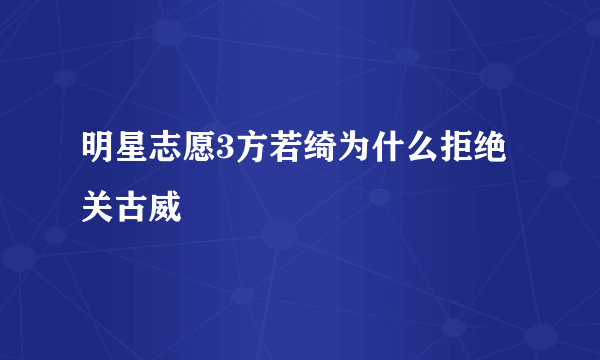 明星志愿3方若绮为什么拒绝关古威