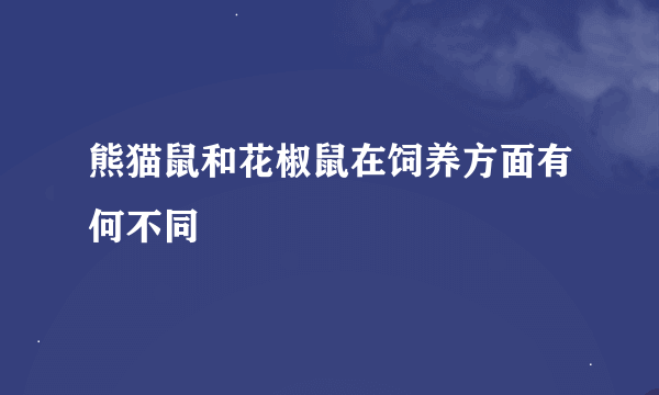 熊猫鼠和花椒鼠在饲养方面有何不同