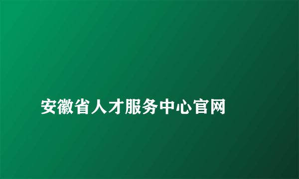 
安徽省人才服务中心官网

