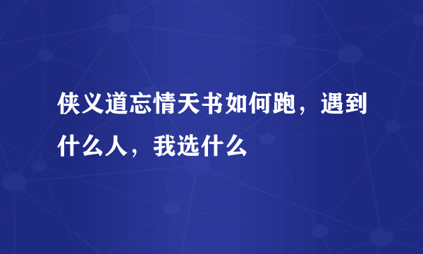 侠义道忘情天书如何跑，遇到什么人，我选什么