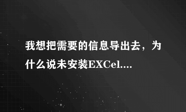 我想把需要的信息导出去，为什么说未安装EXCel.这怎么回事啊？