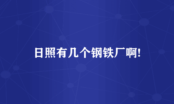日照有几个钢铁厂啊!