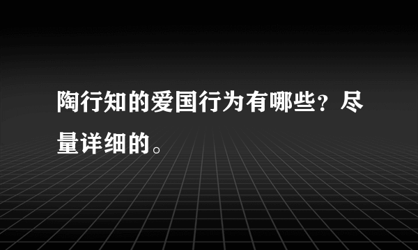 陶行知的爱国行为有哪些？尽量详细的。