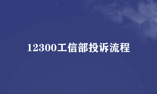 12300工信部投诉流程