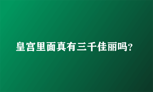 皇宫里面真有三千佳丽吗？