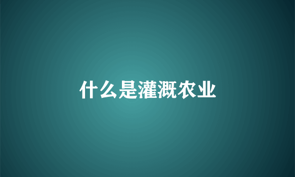 什么是灌溉农业