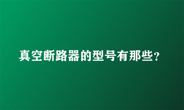 真空断路器的型号有那些？