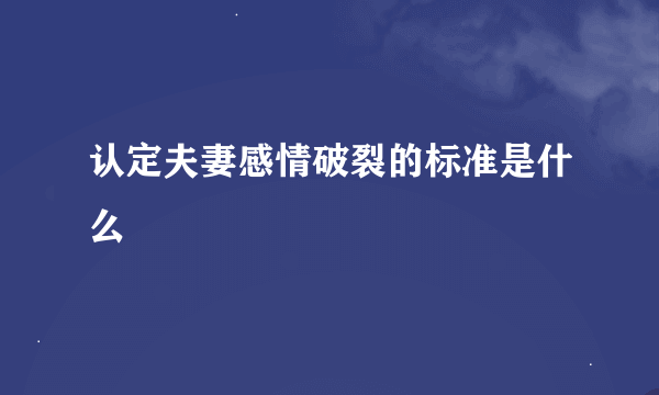 认定夫妻感情破裂的标准是什么