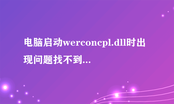 电脑启动werconcpl.dll时出现问题找不到指定模块，并断网，该怎么办？