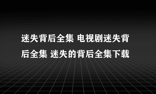 迷失背后全集 电视剧迷失背后全集 迷失的背后全集下载