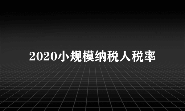 2020小规模纳税人税率