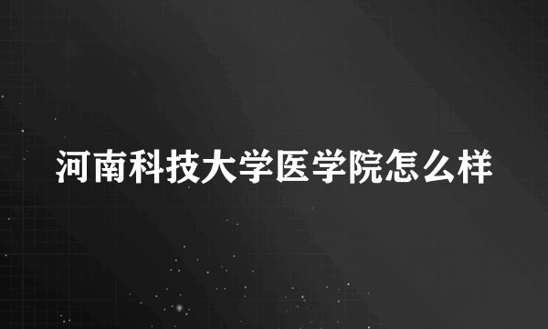 河南科技大学医学院怎么样