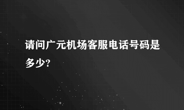 请问广元机场客服电话号码是多少?