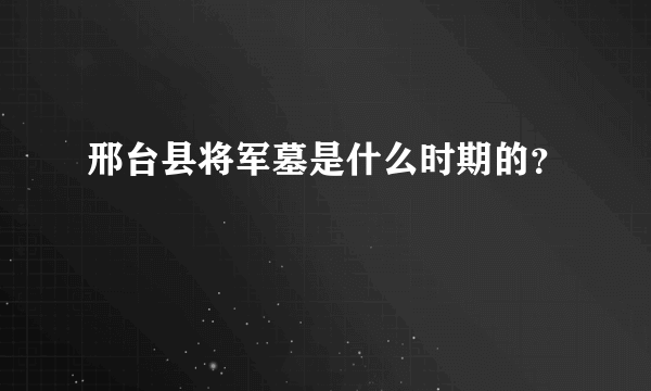 邢台县将军墓是什么时期的？