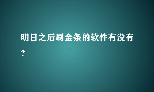 明日之后刷金条的软件有没有？