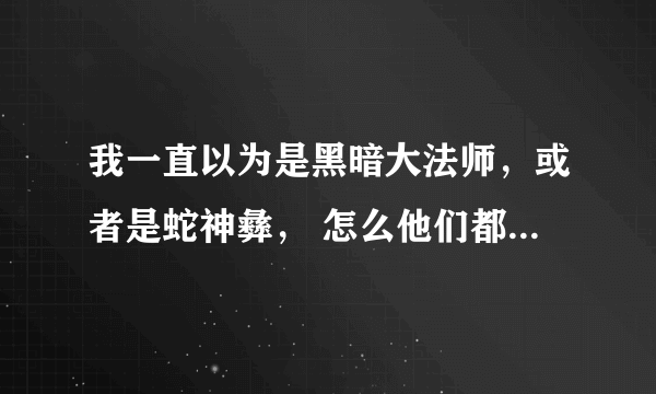 我一直以为是黑暗大法师，或者是蛇神彝， 怎么他们都说是索克厉害啊？ 哪一集是放的索克秒杀黑暗大法师？