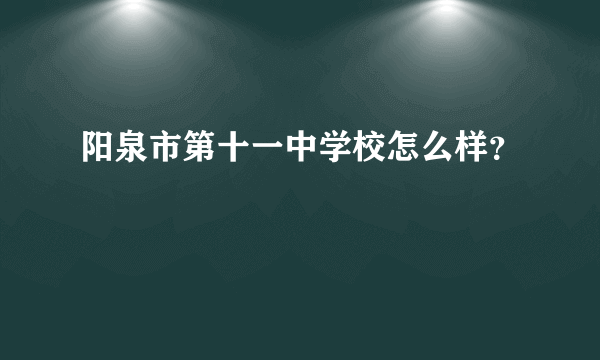 阳泉市第十一中学校怎么样？