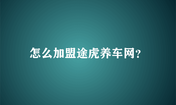 怎么加盟途虎养车网？