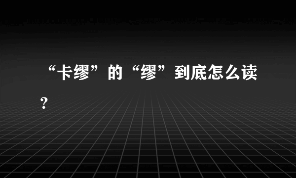 “卡缪”的“缪”到底怎么读？