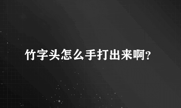 竹字头怎么手打出来啊？