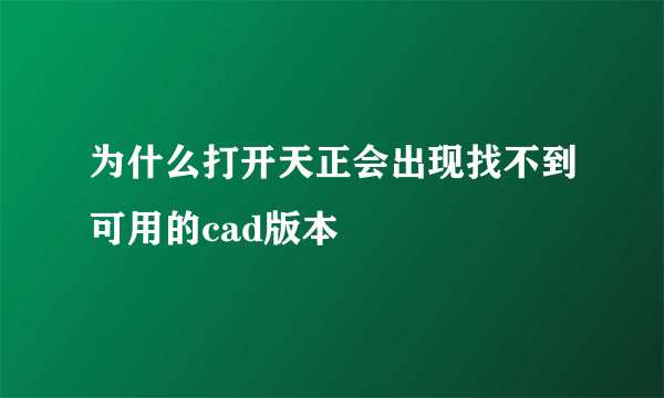 为什么打开天正会出现找不到可用的cad版本
