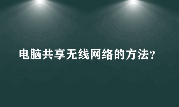 电脑共享无线网络的方法？