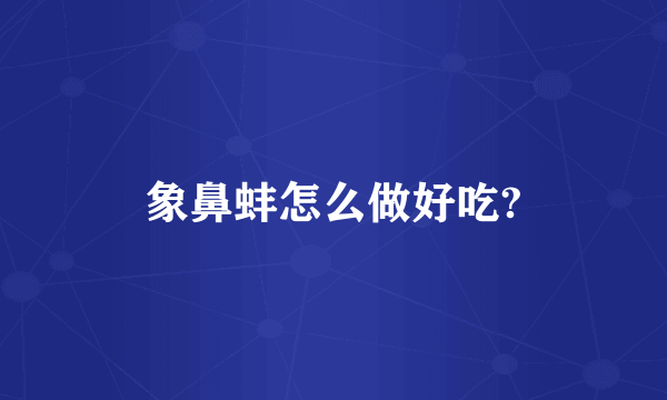 象鼻蚌怎么做好吃?