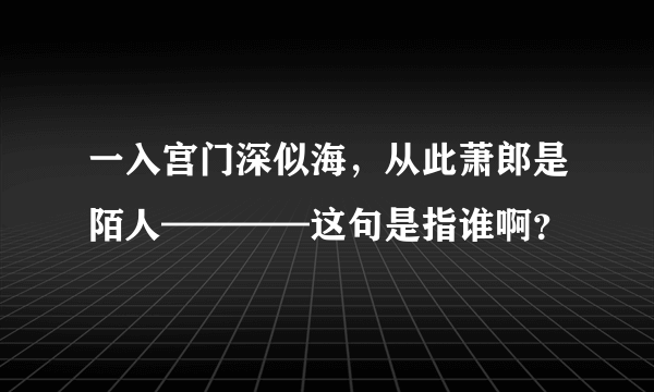 一入宫门深似海，从此萧郎是陌人————这句是指谁啊？